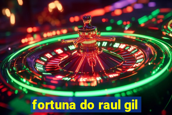 fortuna do raul gil